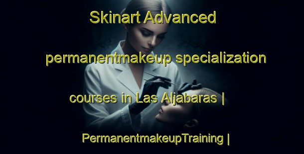 Skinart Advanced permanentmakeup specialization courses in Las Aljabaras | PermanentmakeupTraining | PermanentmakeupClasses | SkinartTraining-Spain
